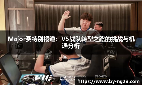 Major赛特别报道：V5战队转型之路的挑战与机遇分析